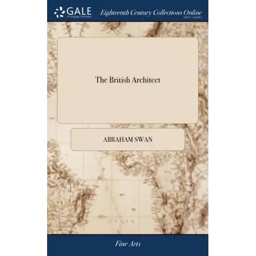 The British Architect: Or, the Builder's Treasury of Stair-cases. ... The Whole Being Illustrated ... by the Best Hands on Sixty Folio Copper