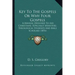 Key To The Gospels Or Why Four Gospels: A Manual Designed To Aid Christians, Especially Ministers, Theological Students And Bible Scholars (1876)