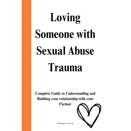 Loving Someone with Sexual Abuse Trauma: Complete Guide to Understanding and Building your relationship with your Partner