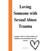 Loving Someone with Sexual Abuse Trauma: Complete Guide to Understanding and Building your relationship with your Partner