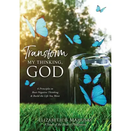 Transform My Thinking, God: 6 Principles to Beat Negative Thinking & Build the Life You Want