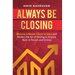 Always Be Closing: Become a master closer in sales and perfect the art of selling to anyone both in person and online