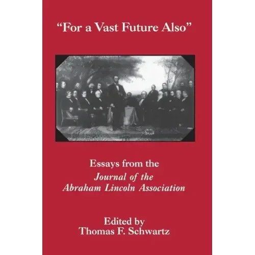 For the Vast Future Also: Essays from the Journal of the Lincoln Association