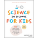Science in Seconds for Kids: Over 100 Experiments You Can Do in Ten Minutes or Less