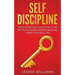 Self-Discipline: Developing Self-Discipline Is The Key To Achieving Your Goals And Living Your Best Life