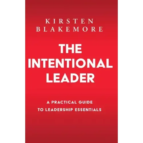 The Intentional Leader: A Practical Guide to Leadership Essentials New Edition