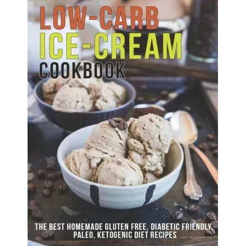 Low-Carb Ice-Cream Cookbook: The Best Homemade Gluten Free, Diabetic Friendly, Paleo, Ketogenic Diet Recipes