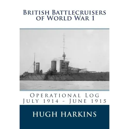 British Battlecruisers of World War 1: Operational Log July 1914 - June 1915