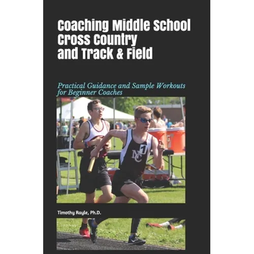 Coaching Middle School Cross Country and Track & Field: Practical Guidance and Sample Workouts for Beginner Coaches