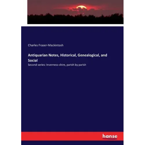 Antiquarian Notes, Historical, Genealogical, and Social: Second series: Inverness-shire, parish by parish