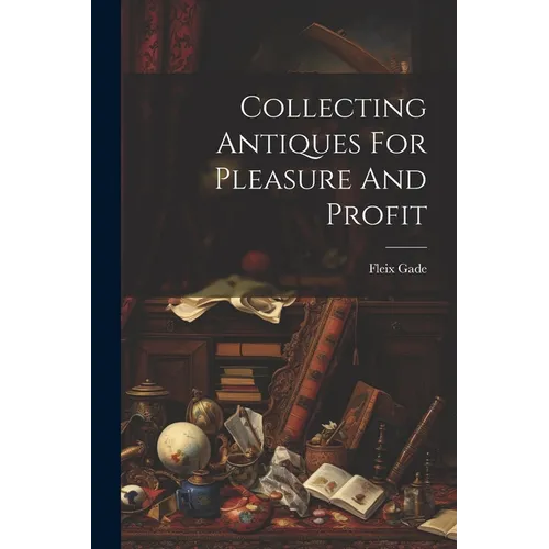 Collecting Antiques For Pleasure And Profit