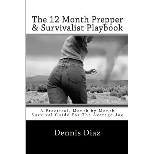 The 12 Month Prepper & Survivalist Playbook: A Practical, Month by Month Survival Guide For The Average Joe