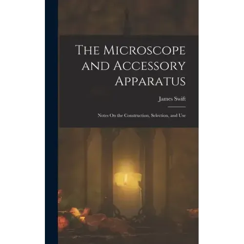 The Microscope and Accessory Apparatus: Notes On the Construction, Selection, and Use