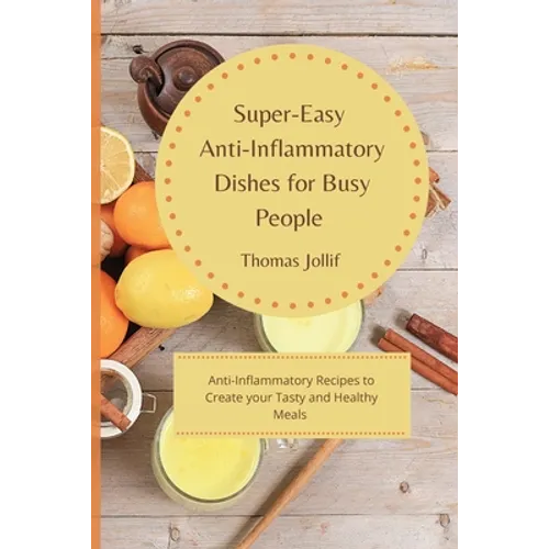 Super-Easy Anti-Inflammatory Dishes for Busy People: Anti-Inflammatory Recipes to Create your Tasty and Healthy Meals