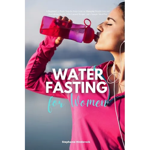 Water Fasting for Women: A Beginner's 2-Week Step-by-Step Guide to Managing Weight Loss and Revitalizing Health, with Curated Recipes and a Sam