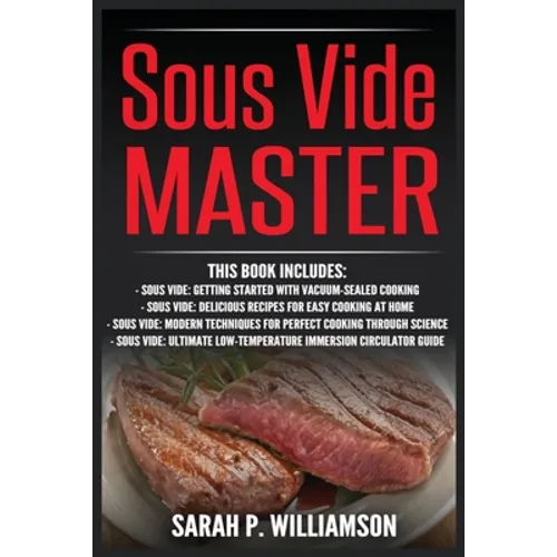 Sous Vide Master: Getting Started With Vacuum-Sealed Cooking, Delicious Recipes For Easy Cooking At Home, Modern Techniques for Perfect Cooking Throug