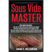 Sous Vide Master: Getting Started With Vacuum-Sealed Cooking, Delicious Recipes For Easy Cooking At Home, Modern Techniques for Perfect Cooking Throug