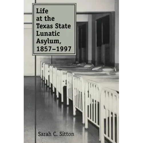 Life at the Texas State Lunatic Asylum, 1857-1997: Volume 82