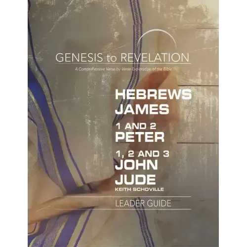 Genesis to Revelation: Hebrews, James, 1-2 Peter, 1,2,3 John, Jude Leader Guide: A Comprehensive Verse-By-Verse Exploration of the Bible