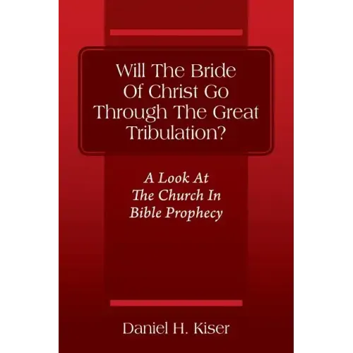 Will The Bride Of Christ Go Through The Great Tribulation? A Look At The Church In Bible Prophecy