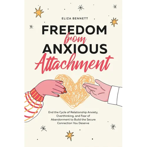 Freedom from Anxious Attachment: End the Cycle of Relationship Anxiety, Overthinking, and Fear of Abandonment to Build the Secure Connection You Deser