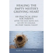 Healing the Empty Nester's Grieving Heart: 100 Practical Ideas for Parents After the Kids Move Out, Go Off to College, or Start Taking Flight