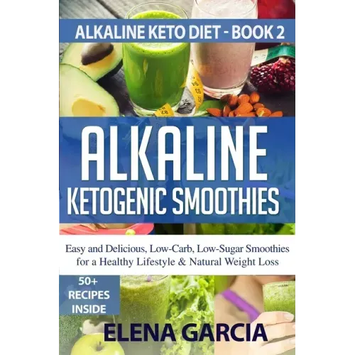 Alkaline Ketogenic Smoothies: Easy and Delicious, Low-Carb, Low-Sugar Smoothies for a Healthy Lifestyle & Natural Weight Loss