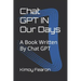 Chat GPT IN Our Days: A Book Written By Chat GPT
