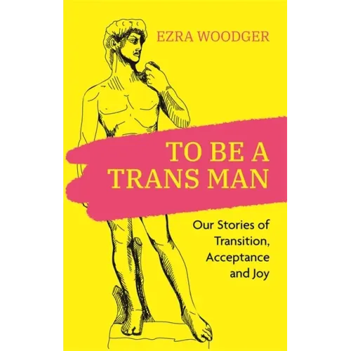 To Be a Trans Man: Our Stories of Transition, Acceptance and Joy