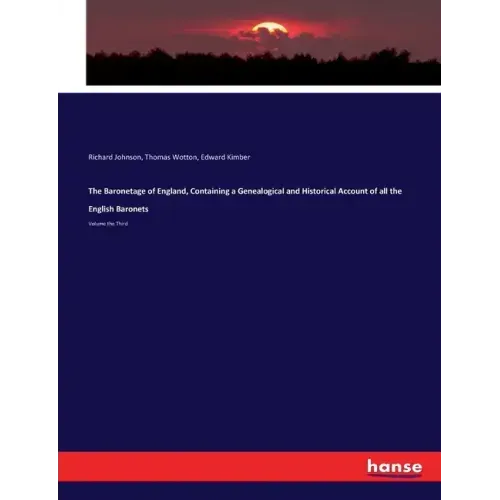 The Baronetage of England, Containing a Genealogical and Historical Account of all the English Baronets: Volume the Third