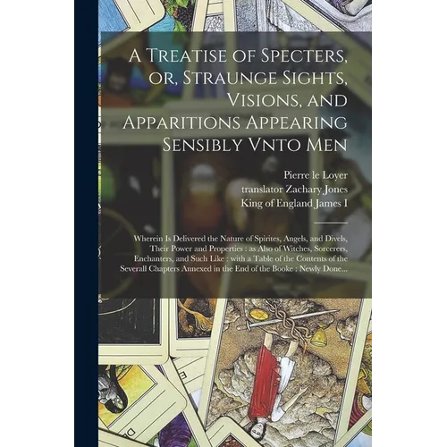 A Treatise of Specters, or, Straunge Sights, Visions, and Apparitions Appearing Sensibly Vnto Men: Wherein is Delivered the Nature of Spirites, Angels