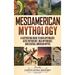 Mesoamerican Mythology: A Captivating Guide to Maya Mythology, Aztec Mythology, Inca Mythology, and Central American Myths