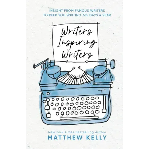 Writers Inspiring Writers: Insight from Famous Writers to Keep You Writing 365 Days a Year