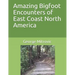 Amazing Bigfoot Encounters of East Coast North America
