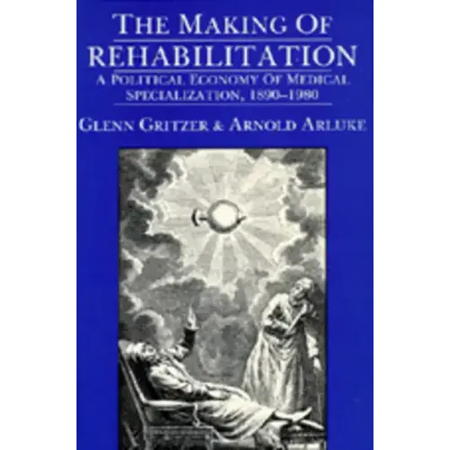 The Making of Rehabilitation: A Political Economy of Medical Specialization, 1890-1980 Volume 15