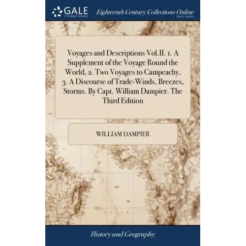 Voyages and Descriptions Vol.II. 1. A Supplement of the Voyage Round the World, 2. Two Voyages to Campeachy, 3. A Discourse of Trade-Winds, Breezes, S