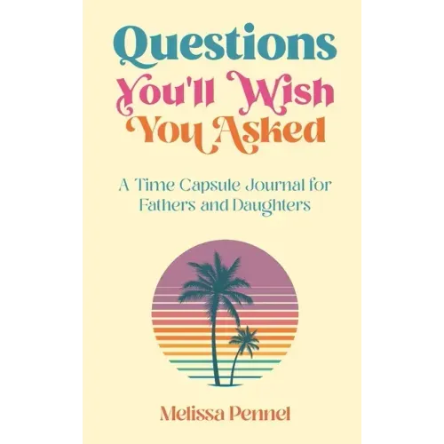 Questions You'll Wish You Asked: A Time Capsule Journal for Fathers and Daughters