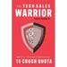 The Tech Sales Warrior: Battle-Tested Strategies to Crush Quota