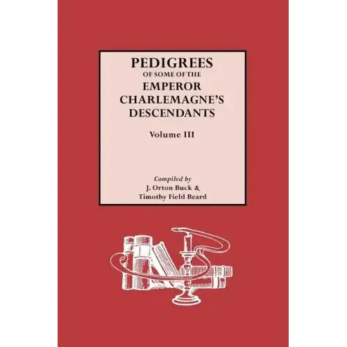 Pedigrees of Emperor Charlemagne's Descendants, Vol. III