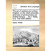 The Art of Reading and Writing English: Or, the Chief Principles and Rules of Pronouncing Our Mother-Tongue, ... by I. Watts, D.D. the Ninth Edition.