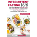 Intermittent Fasting 16/8: The 16:8 Method Step by Step to Lose Weight, Eat Healthy and Feel Better Following this Lifestyle: Includes 25 Delicio