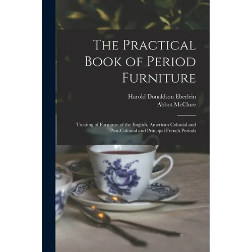 The Practical Book of Period Furniture: Treating of Furniture of the English, American Colonial and Post-Colonial and Principal French Periods