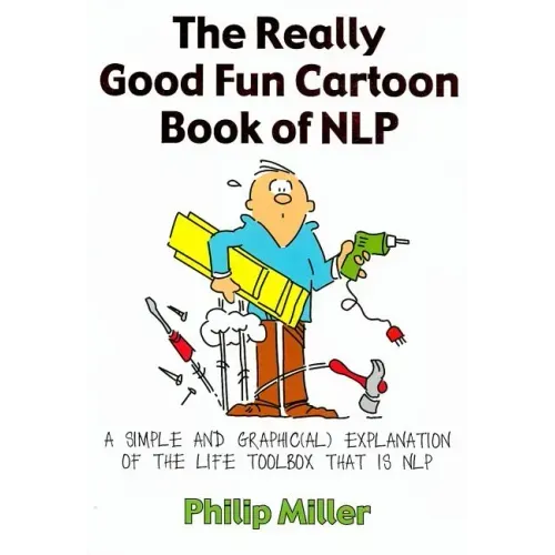 The Really Good Fun Cartoon Book of Nlp: A Simple and Graphic(al) Explanation of the Life Toolbox That Is Nlp