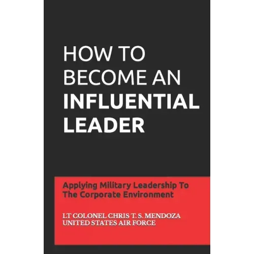 How to Become an Influential Leader: Applying Military Leadership To The Corporate Environment