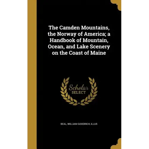 The Camden Mountains, the Norway of America; a Handbook of Mountain, Ocean, and Lake Scenery on the Coast of Maine