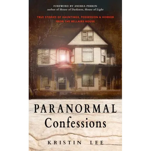 Paranormal Confessions: True Stories of Hauntings, Possession, and Horror from the Bellaire House