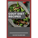 Gout Diet Recipes: The Ultimate Guide On Anti-Inflammatory Recipes to Lower Uric Acid And Gout Healing