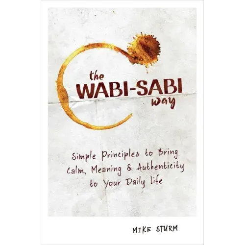 The Wabi-Sabi Way: Simple Principles to Bring Calm, Meaning & Authenticity to Your Daily Life