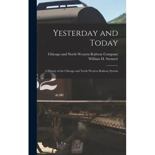 Yesterday and Today: A History of the Chicago and North Western Railway System