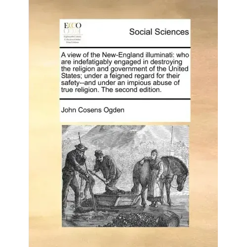 A View of the New-England Illuminati: Who Are Indefatigably Engaged in Destroying the Religion and Government of the United States; Under a Feigned Re